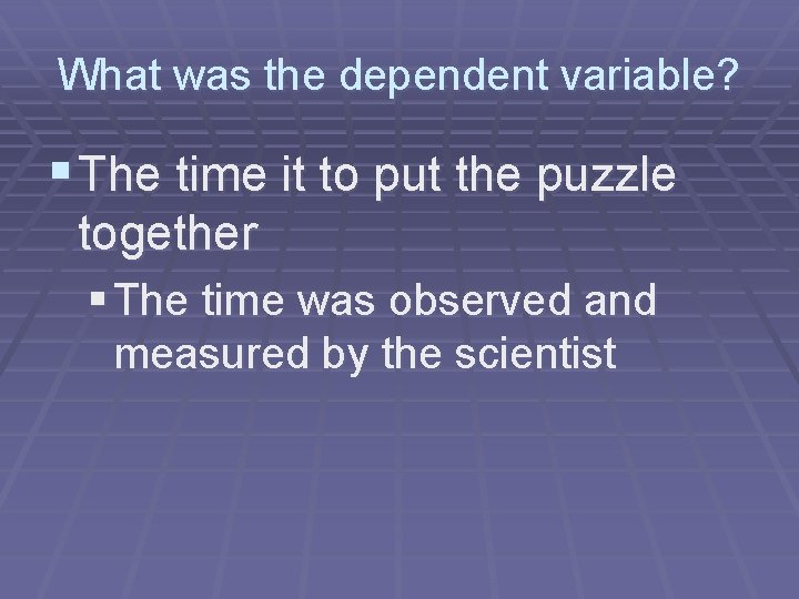 What was the dependent variable? § The time it to put the puzzle together