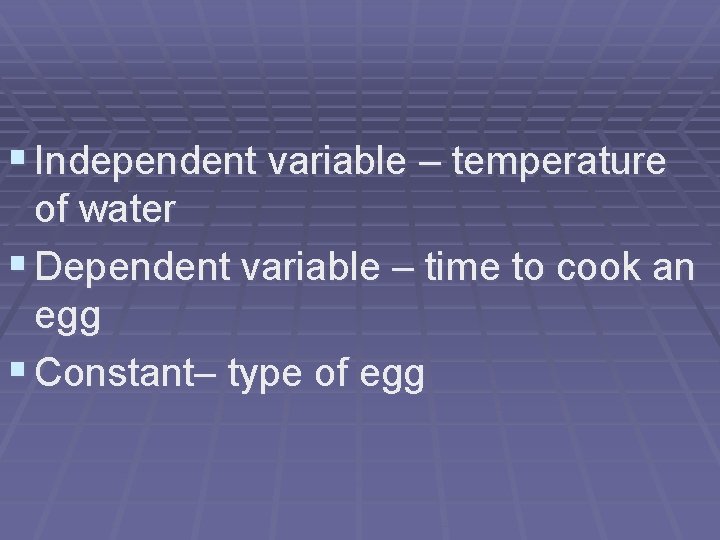 § Independent variable – temperature of water § Dependent variable – time to cook