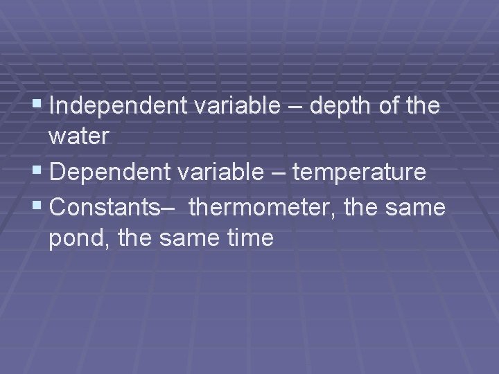 § Independent variable – depth of the water § Dependent variable – temperature §
