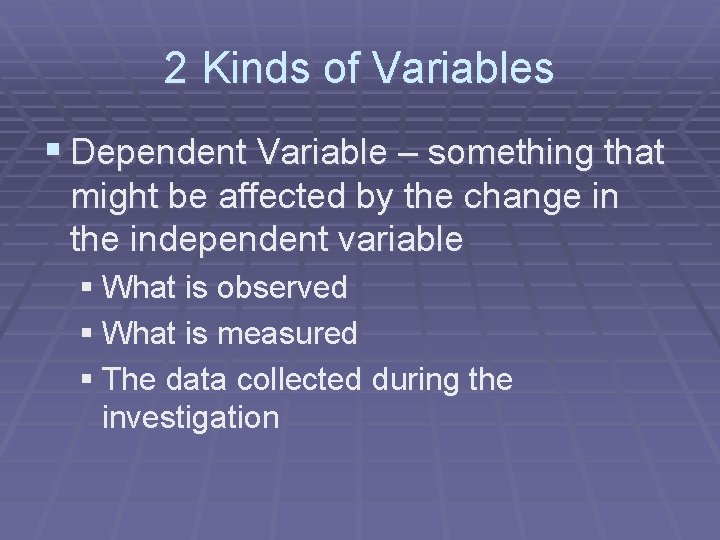 2 Kinds of Variables § Dependent Variable – something that might be affected by