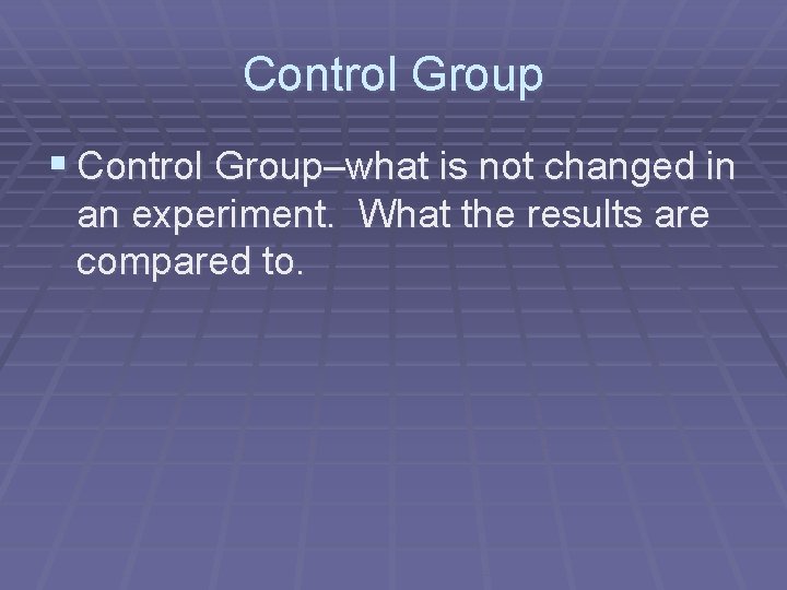 Control Group § Control Group–what is not changed in an experiment. What the results