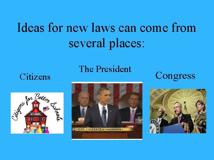 Ideas for new laws can come from several places: Citizens The President Congress 