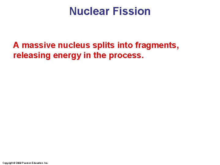 Nuclear Fission A massive nucleus splits into fragments, releasing energy in the process. Copyright