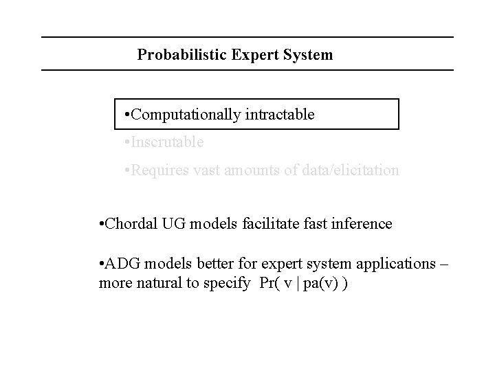 Probabilistic Expert System • Computationally intractable • Inscrutable • Requires vast amounts of data/elicitation