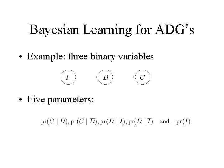 Bayesian Learning for ADG’s • Example: three binary variables • Five parameters: 