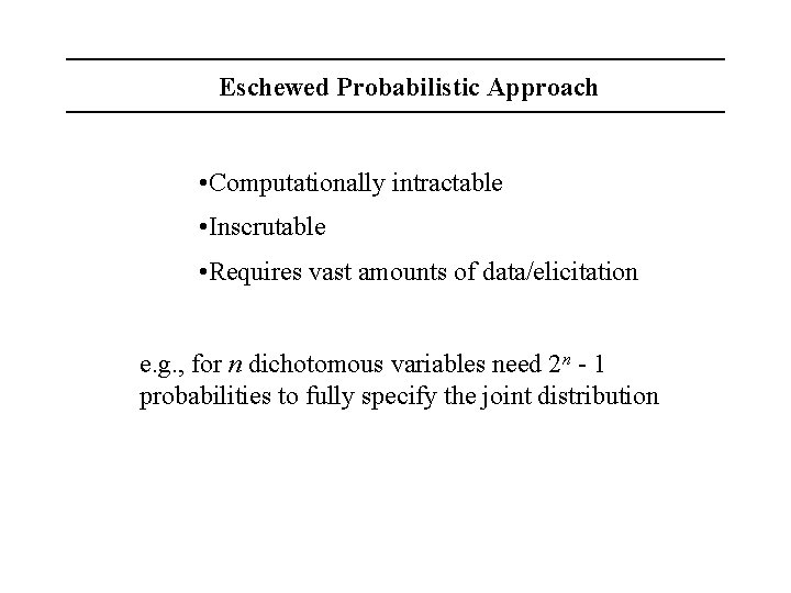 Eschewed Probabilistic Approach • Computationally intractable • Inscrutable • Requires vast amounts of data/elicitation
