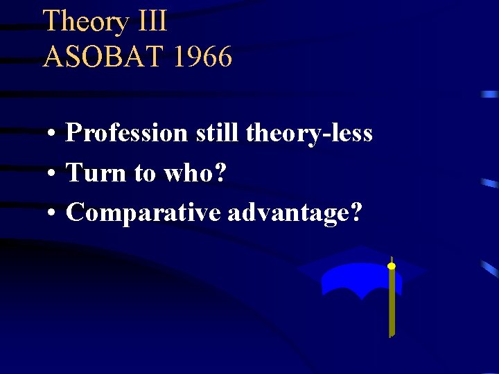 Theory III ASOBAT 1966 • Profession still theory-less • Turn to who? • Comparative