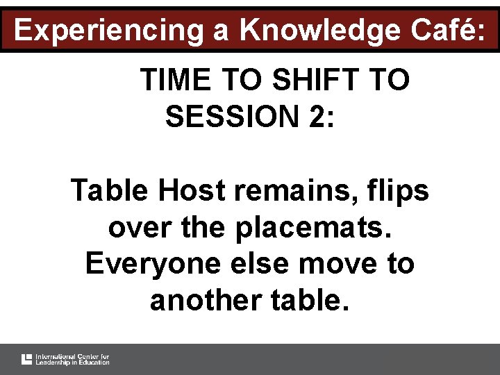 Experiencing a Knowledge Café: TIME TO SHIFT TO SESSION 2: Table Host remains, flips