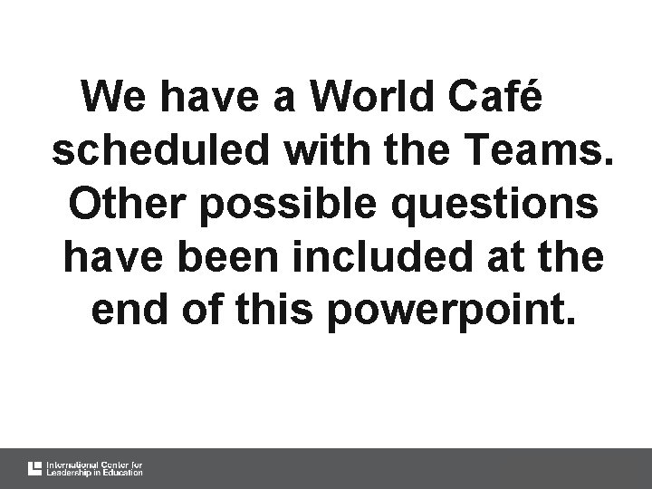 We have a World Café scheduled with the Teams. Other possible questions have been