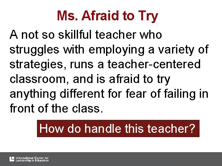 Ms. Afraid to Try A not so skillful teacher who struggles with employing a