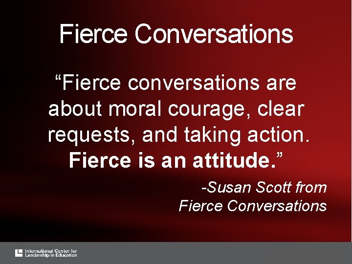 Fierce Conversations “Fierce conversations are about moral courage, clear requests, and taking action. Fierce