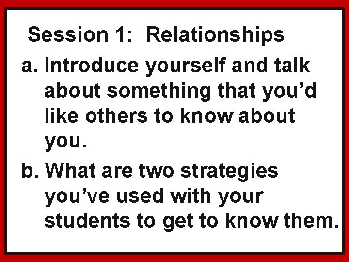 Session 1: Relationships a. Introduce yourself and talk about something that you’d like others