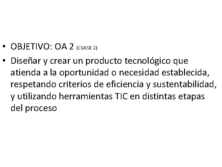  • OBJETIVO: OA 2 (CLASE 2) • Diseñar y crear un producto tecnológico