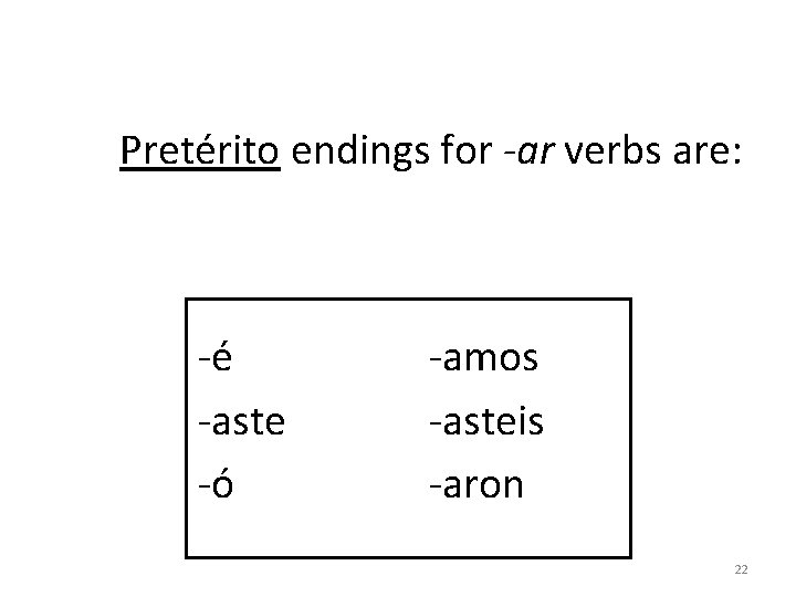 Pretérito endings for -ar verbs are: -é -aste -ó -amos -asteis -aron 22 