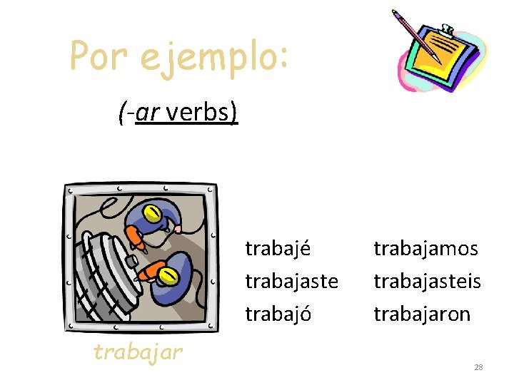 Por ejemplo: (-ar verbs) trabajé trabajaste trabajó trabajar trabajamos trabajasteis trabajaron 28 