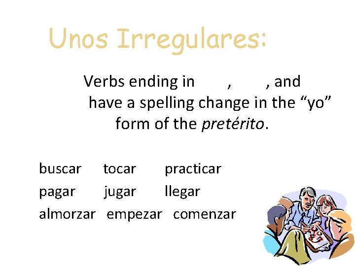 Unos Irregulares: Verbs ending in -car, -gar, and -zar have a spelling change in