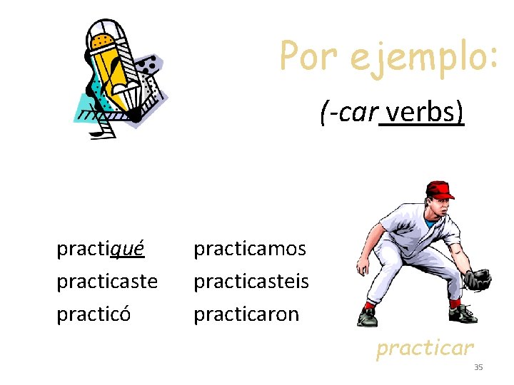 Por ejemplo: (-car verbs) practiqué practicaste practicó practicamos practicasteis practicaron practicar 35 