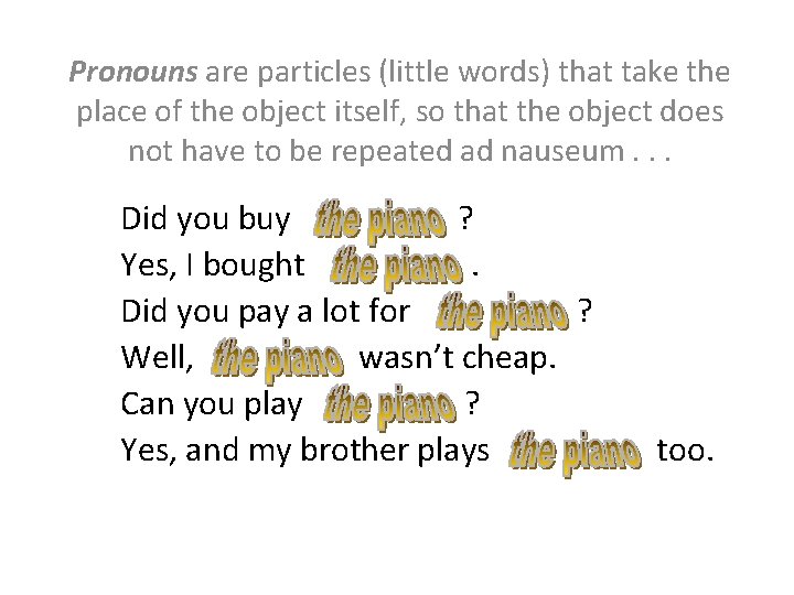 Pronouns are particles (little words) that take the place of the object itself, so