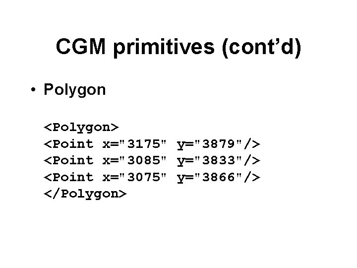 CGM primitives (cont’d) • Polygon <Polygon> <Point x="3175" y="3879"/> <Point x="3085" y="3833"/> <Point x="3075"