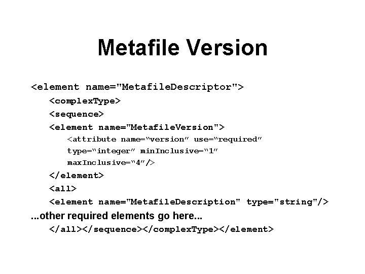 Metafile Version <element name="Metafile. Descriptor"> <complex. Type> <sequence> <element name="Metafile. Version"> <attribute name=“version” use=“required”