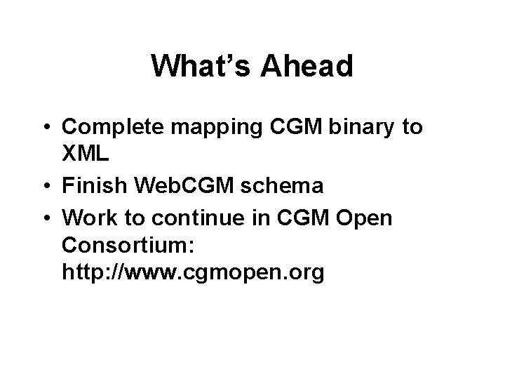 What’s Ahead • Complete mapping CGM binary to XML • Finish Web. CGM schema