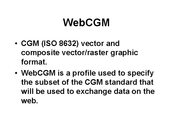 Web. CGM • CGM (ISO 8632) vector and composite vector/raster graphic format. • Web.