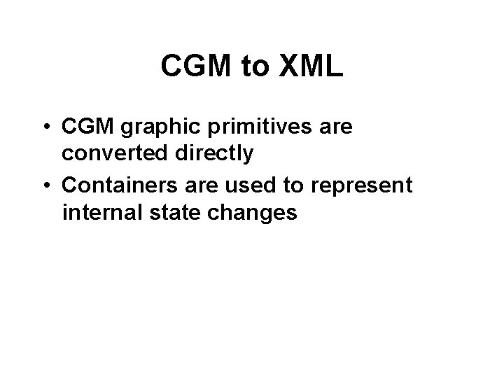 CGM to XML • CGM graphic primitives are converted directly • Containers are used