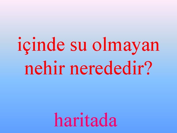 içinde su olmayan nehir nerededir? haritada 