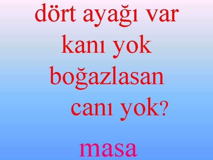 dört ayağı var kanı yok boğazlasan canı yok? masa 