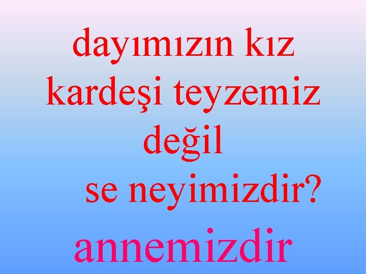 dayımızın kız kardeşi teyzemiz değil se neyimizdir? annemizdir 