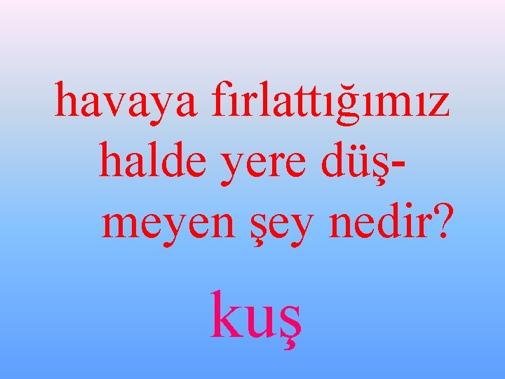 havaya fırlattığımız halde yere düşmeyen şey nedir? kuş 