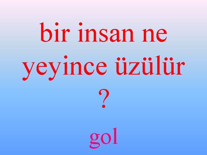 bir insan ne yeyince üzülür ? gol 