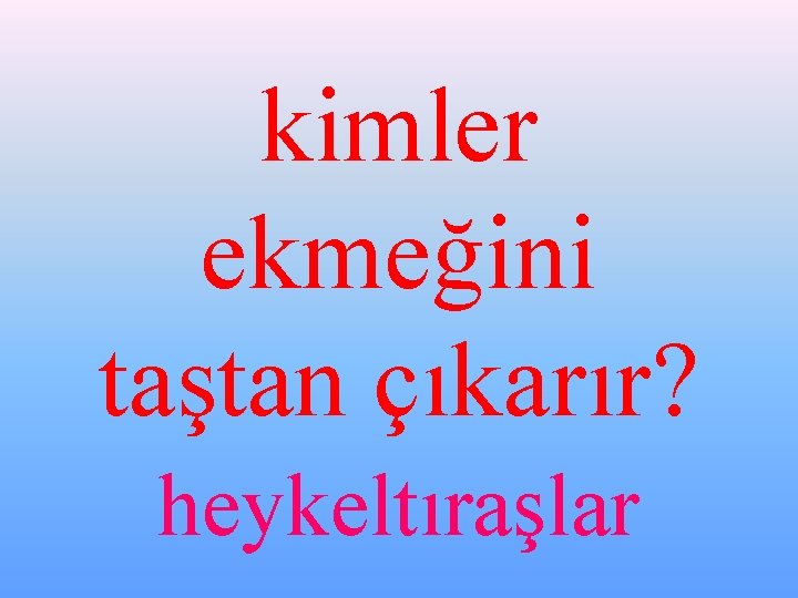 kimler ekmeğini taştan çıkarır? heykeltıraşlar 