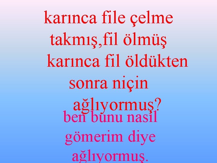 karınca file çelme takmış, fil ölmüş karınca fil öldükten sonra niçin ağlıyormuş? ben bunu