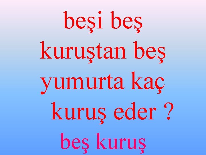 beşi beş kuruştan beş yumurta kaç kuruş eder ? beş kuruş 