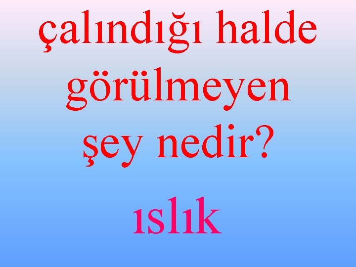 çalındığı halde görülmeyen şey nedir? ıslık 