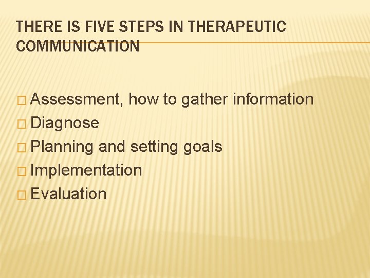 THERE IS FIVE STEPS IN THERAPEUTIC COMMUNICATION � Assessment, how to gather information �