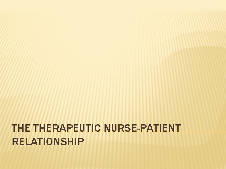 THE THERAPEUTIC NURSE-PATIENT RELATIONSHIP 