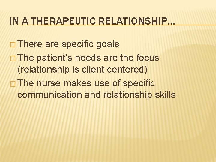 IN A THERAPEUTIC RELATIONSHIP… � There are specific goals � The patient’s needs are