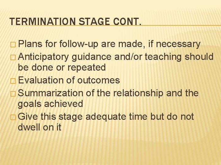 TERMINATION STAGE CONT. � Plans for follow-up are made, if necessary � Anticipatory guidance