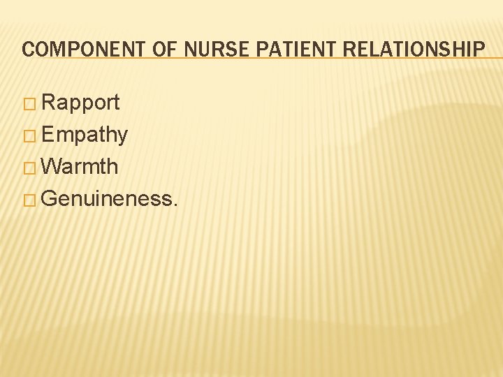 COMPONENT OF NURSE PATIENT RELATIONSHIP � Rapport � Empathy � Warmth � Genuineness. 