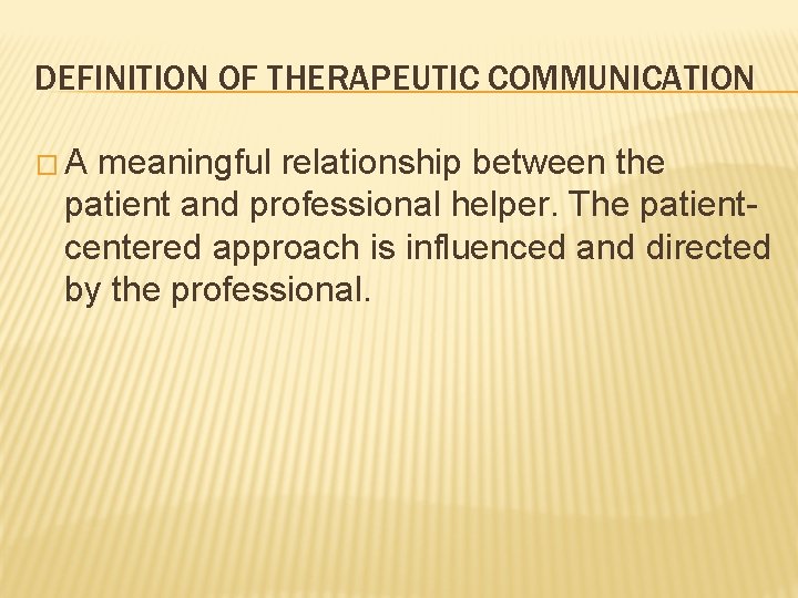 DEFINITION OF THERAPEUTIC COMMUNICATION �A meaningful relationship between the patient and professional helper. The