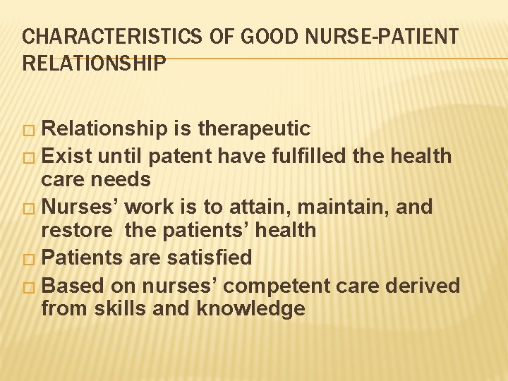 CHARACTERISTICS OF GOOD NURSE-PATIENT RELATIONSHIP � Relationship is therapeutic � Exist until patent have