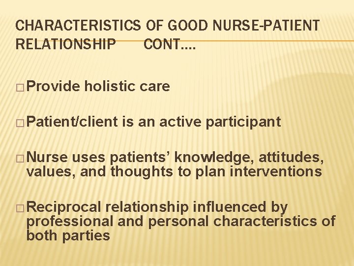 CHARACTERISTICS OF GOOD NURSE-PATIENT RELATIONSHIP CONT…. �Provide holistic care �Patient/client is an active participant