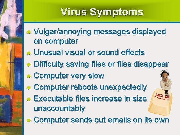 Virus Symptoms Vulgar/annoying messages displayed on computer Unusual visual or sound effects Difficulty saving