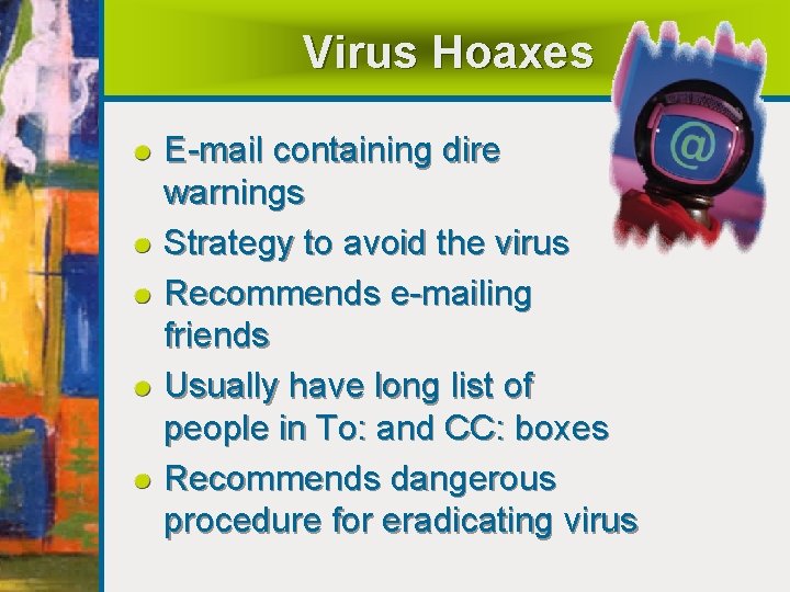 Virus Hoaxes E-mail containing dire warnings Strategy to avoid the virus Recommends e-mailing friends