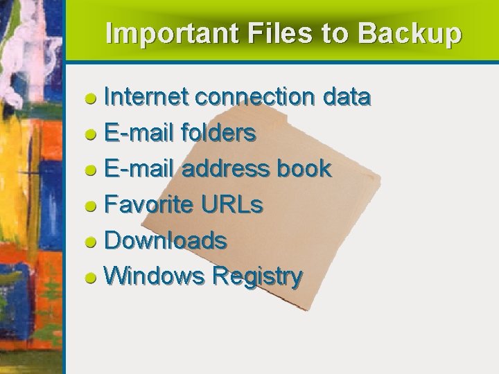 Important Files to Backup Internet connection data E-mail folders E-mail address book Favorite URLs