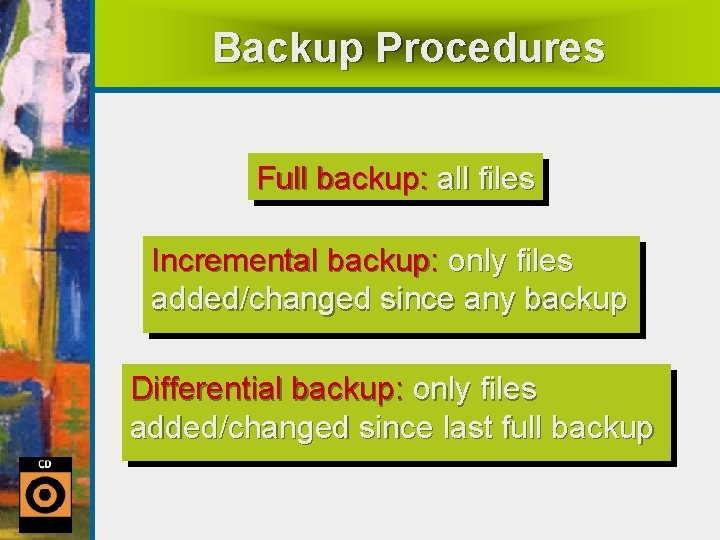 Backup Procedures Full backup: all files Incremental backup: only files added/changed since any backup