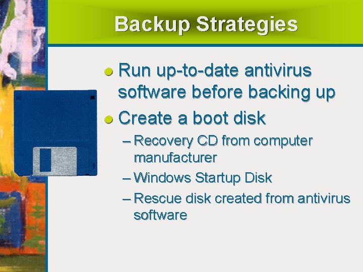 Backup Strategies Run up-to-date antivirus software before backing up Create a boot disk –