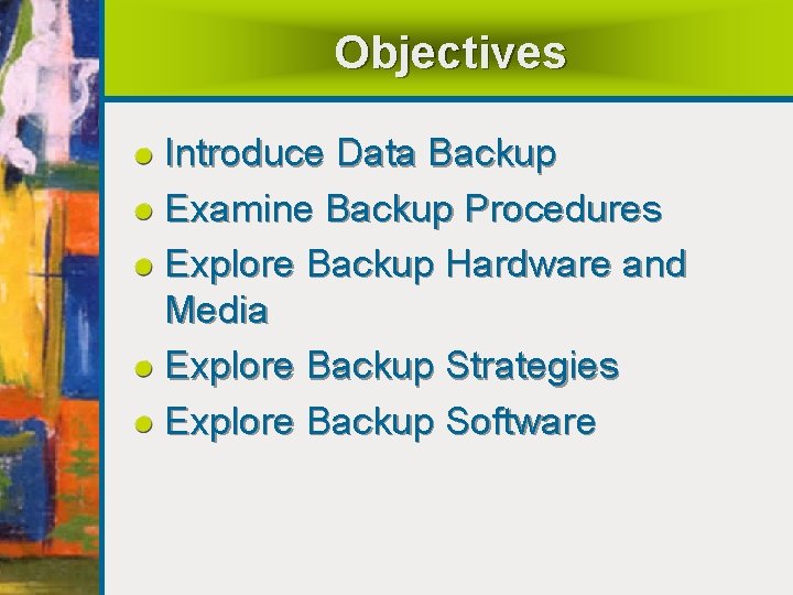 Objectives Introduce Data Backup Examine Backup Procedures Explore Backup Hardware and Media Explore Backup